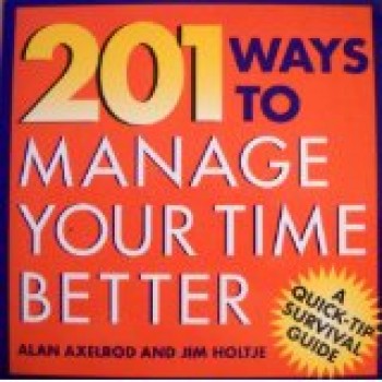 201 Ways to Manage Your Time Better by Alan Axelrod, James Holtje